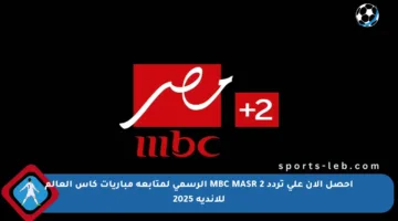احصل الآن على تردد MBC MASR 2 الرسمي لمتابعة مباريات كأس العالم للأندية 2025